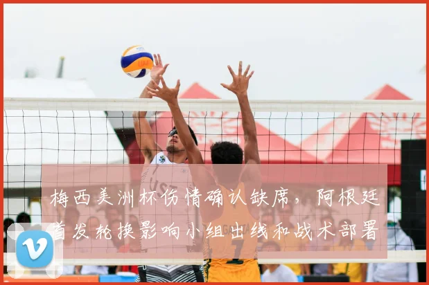 梅西美洲杯伤情确认缺席，阿根廷首发轮换影响小组出线和战术部署