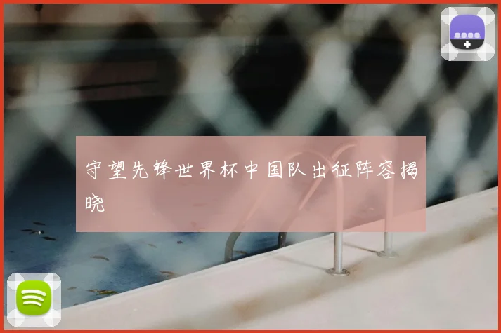 守望先锋世界杯中国队出征阵容揭晓
