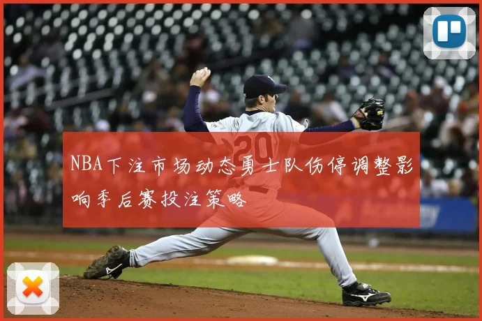 NBA下注市场动态勇士队伤停调整影响季后赛投注策略
