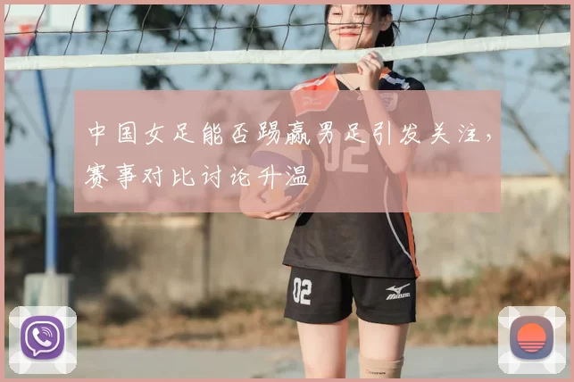 中国女足能否踢赢男足引发关注,赛事对比讨论升温