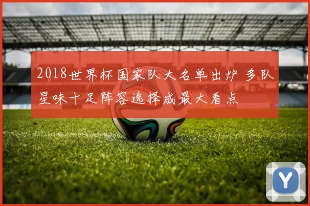 2018世界杯国家队大名单出炉 多队星味十足阵容选择成最大看点