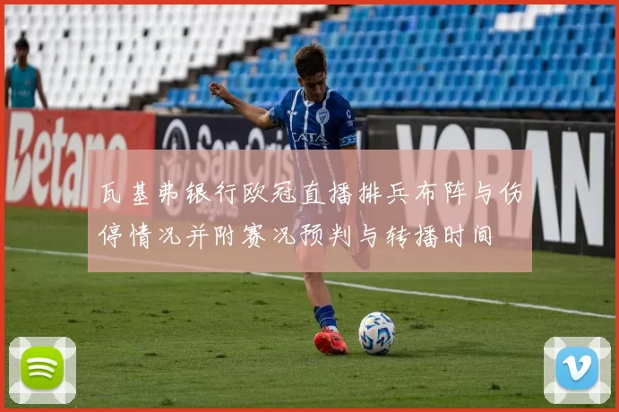 瓦基弗银行欧冠直播排兵布阵与伤停情况并附赛况预判与转播时间