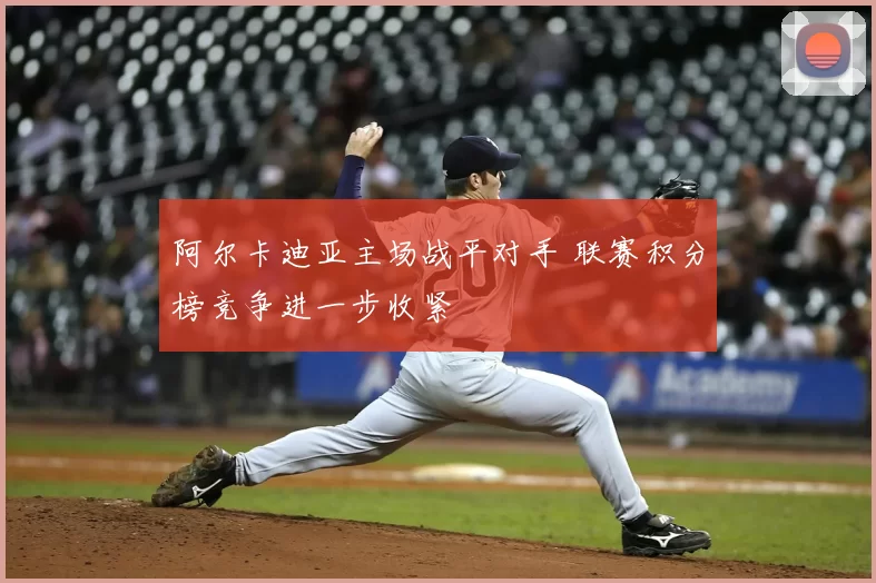 阿尔卡迪亚主场战平对手 联赛积分榜竞争进一步收紧