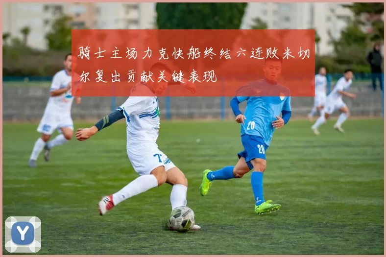 骑士主场力克快船终结六连败米切尔复出贡献关键表现