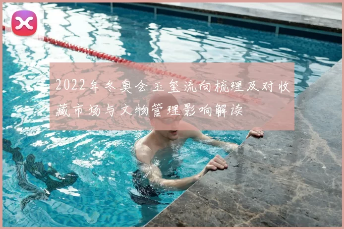 2022年冬奥会玉玺流向梳理及对收藏市场与文物管理影响解读