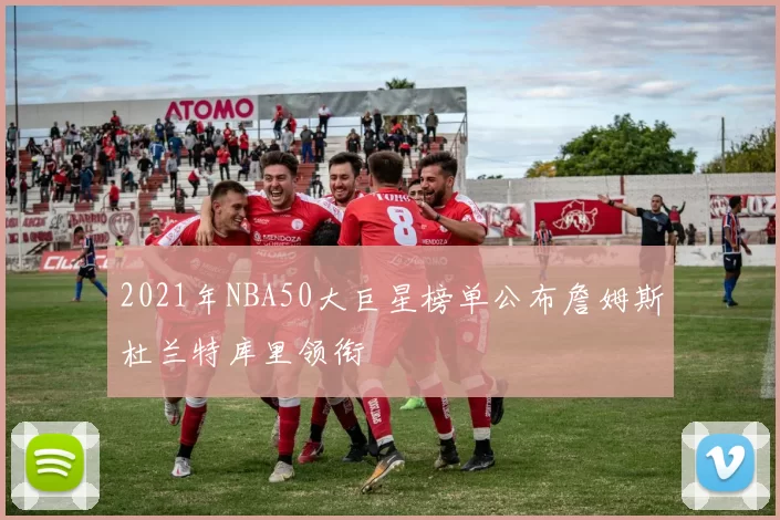 2021年NBA50大巨星榜单公布詹姆斯杜兰特库里领衔