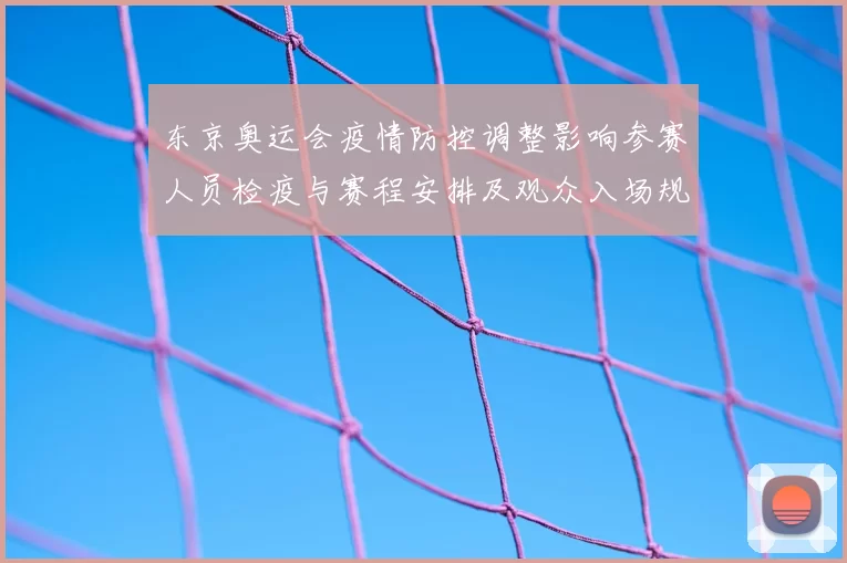 东京奥运会疫情防控调整影响参赛人员检疫与赛程安排及观众入场规则