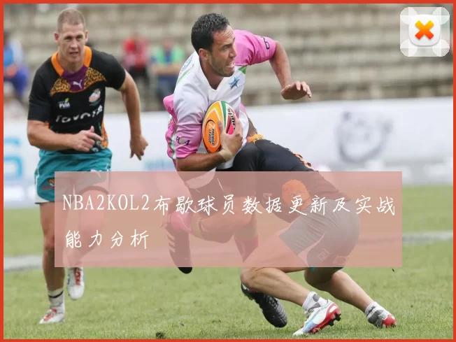 NBA2KOL2布歇球员数据更新及实战能力分析