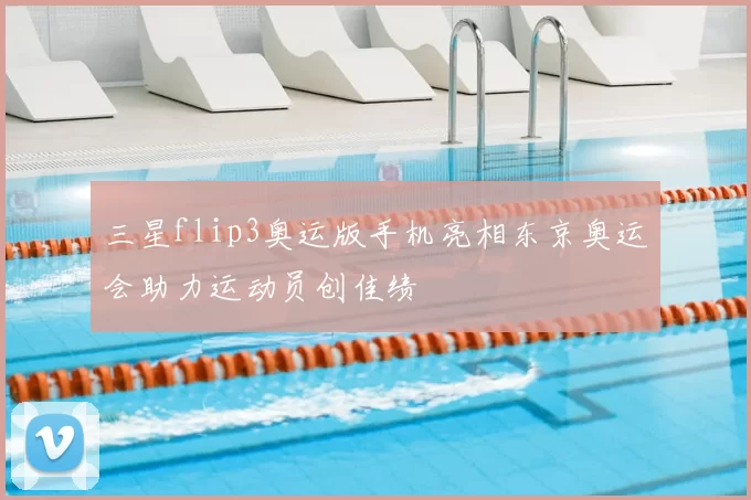 三星flip3奥运版手机亮相东京奥运会助力运动员创佳绩