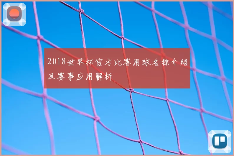 2018世界杯官方比赛用球名称介绍及赛事应用解析