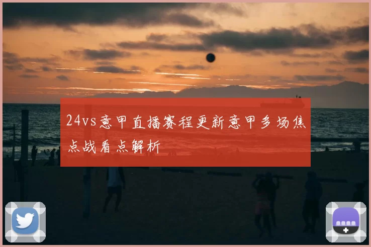 24vs意甲直播赛程更新意甲多场焦点战看点解析