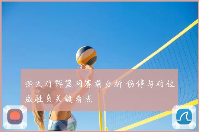 热火对阵篮网赛前分析 伤停与对位成胜负关键看点