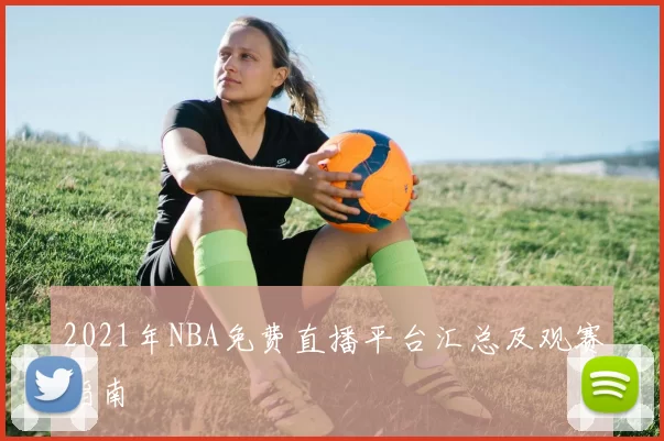 2021年NBA免费直播平台汇总及观赛指南