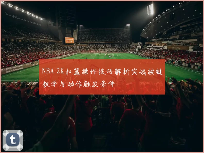 NBA 2K扣篮操作技巧解析实战按键教学与动作触发条件