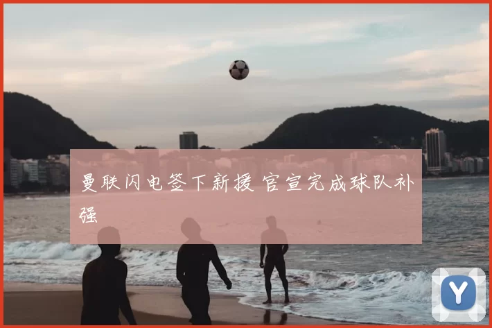 曼联闪电签下新援 官宣完成球队补强