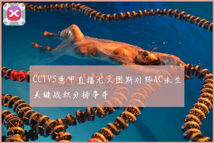 CCTV5意甲直播尤文图斯对阵AC米兰关键战积分榜争夺