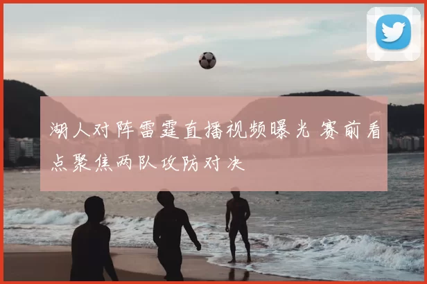 湖人对阵雷霆直播视频曝光 赛前看点聚焦两队攻防对决