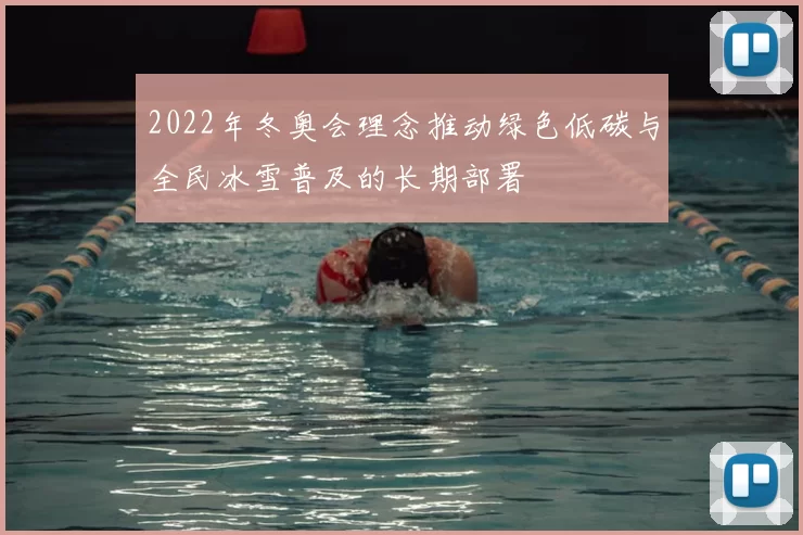 2022年冬奥会理念推动绿色低碳与全民冰雪普及的长期部署