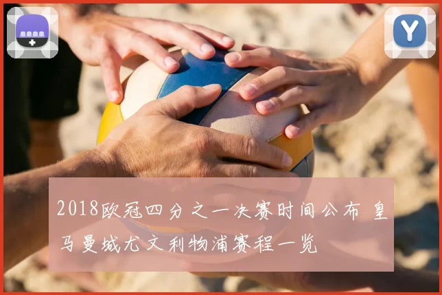 2018欧冠四分之一决赛时间公布 皇马曼城尤文利物浦赛程一览