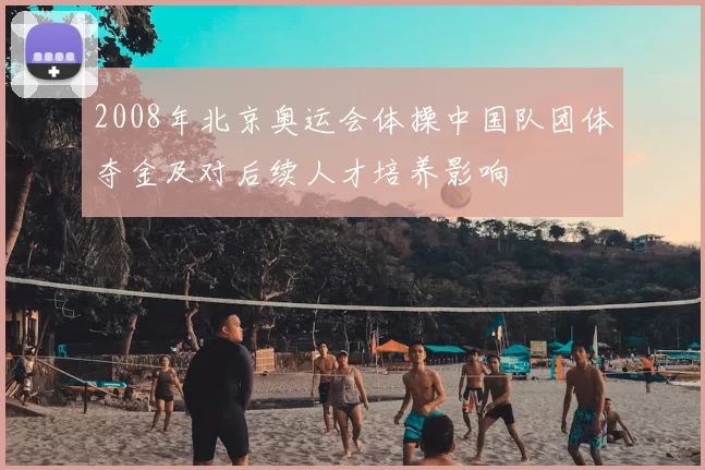 2008年北京奥运会体操中国队团体夺金及对后续人才培养影响