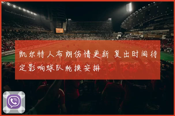 凯尔特人布朗伤情更新 复出时间待定影响球队轮换安排