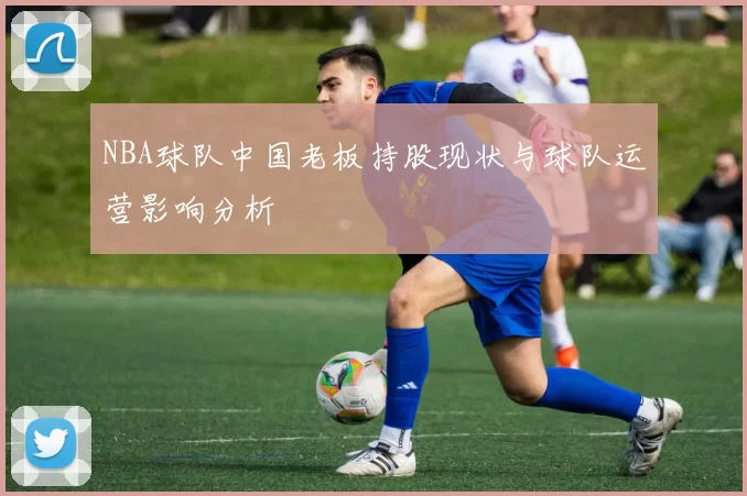 NBA球队中国老板持股现状与球队运营影响分析