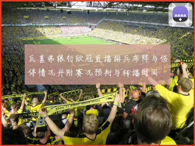 瓦基弗银行欧冠直播排兵布阵与伤停情况并附赛况预判与转播时间