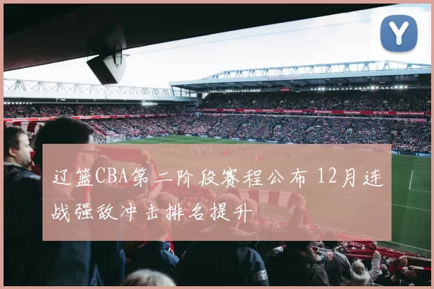 辽篮CBA第二阶段赛程公布 12月连战强敌冲击排名提升