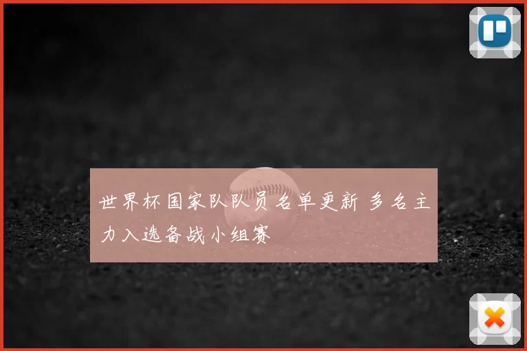 世界杯国家队队员名单更新 多名主力入选备战小组赛