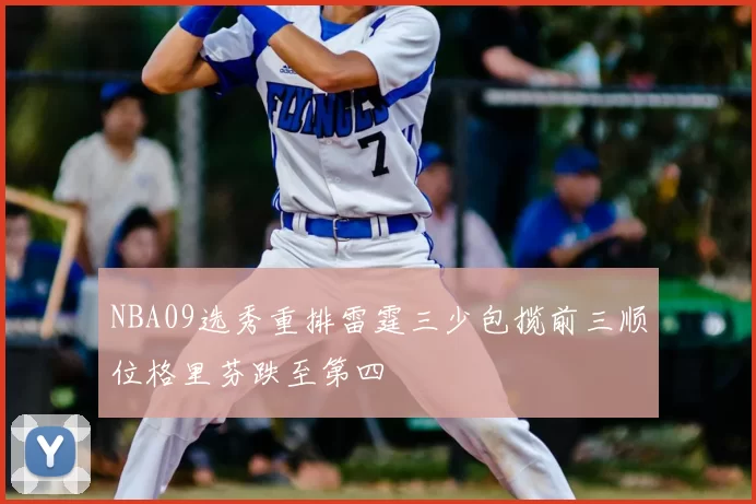 NBA09选秀重排雷霆三少包揽前三顺位格里芬跌至第四