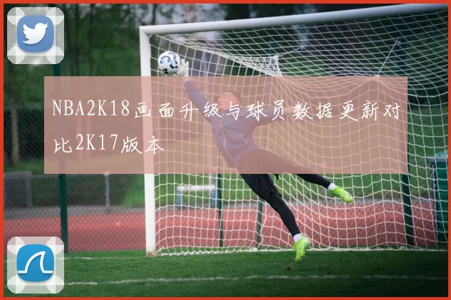 NBA2K18画面升级与球员数据更新对比2K17版本