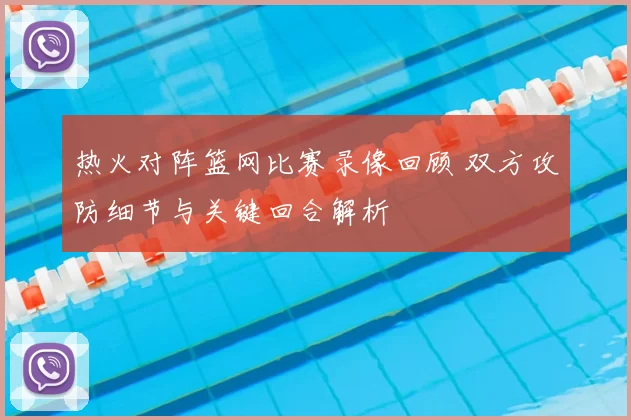 热火对阵篮网比赛录像回顾 双方攻防细节与关键回合解析