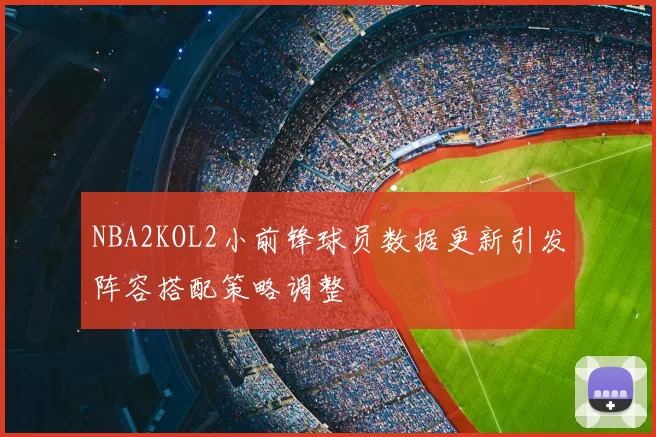 NBA2KOL2小前锋球员数据更新引发阵容搭配策略调整