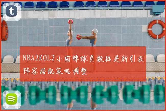 NBA2KOL2小前锋球员数据更新引发阵容搭配策略调整